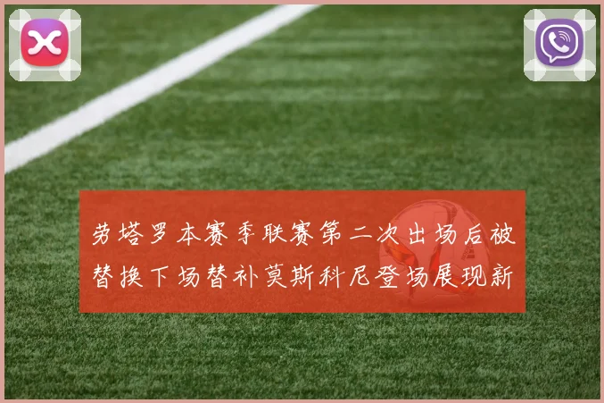 劳塔罗本赛季联赛第二次出场后被替换下场替补莫斯科尼登场展现新机会