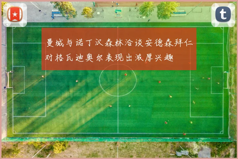 曼城与诺丁汉森林洽谈安德森拜仁对格瓦迪奥尔表现出浓厚兴趣