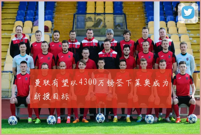 曼联有望以4300万镑签下莱奥成为新援目标