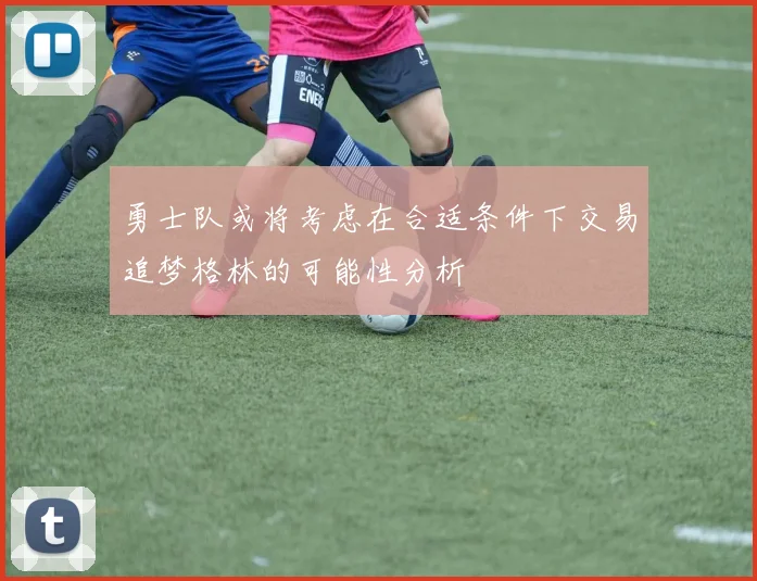 勇士队或将考虑在合适条件下交易追梦格林的可能性分析