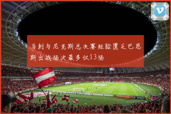 马刺与尼克斯总决赛经验匮乏巴恩斯出战场次最多仅13场