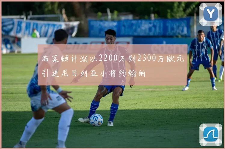 布莱顿计划以2200万到2300万欧元引进尼日利亚小将约翰纳