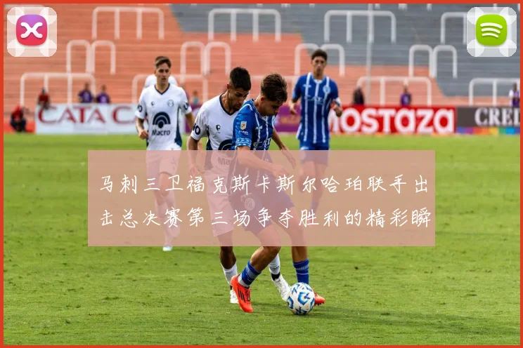 马刺三卫福克斯卡斯尔哈珀联手出击总决赛第三场争夺胜利的精彩瞬间