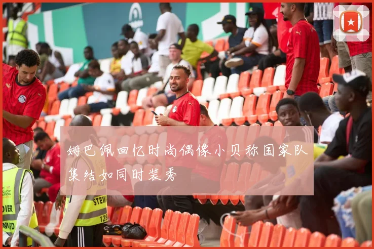 姆巴佩回忆时尚偶像小贝称国家队集结如同时装秀