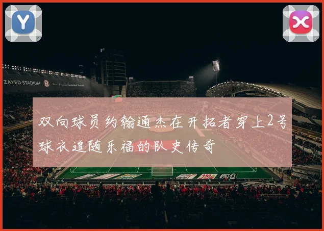 双向球员约翰通杰在开拓者穿上2号球衣追随乐福的队史传奇